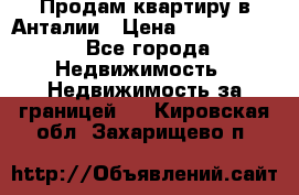 Продам квартиру в Анталии › Цена ­ 8 800 000 - Все города Недвижимость » Недвижимость за границей   . Кировская обл.,Захарищево п.